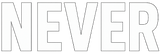 NEVER.